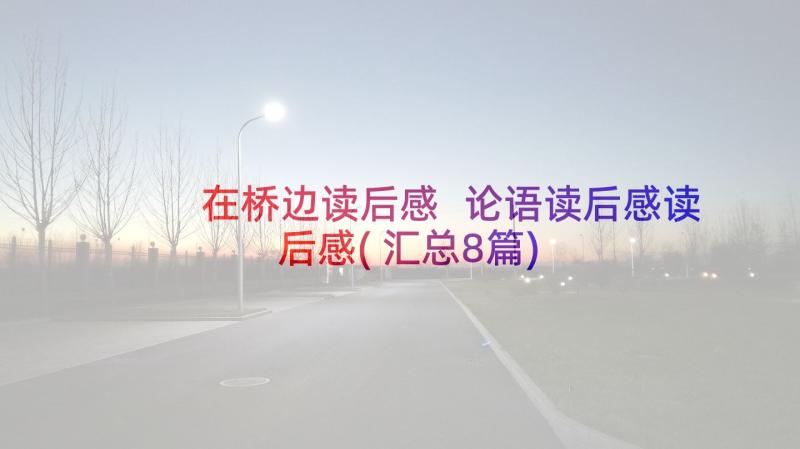 在桥边读后感 论语读后感读后感(汇总8篇)