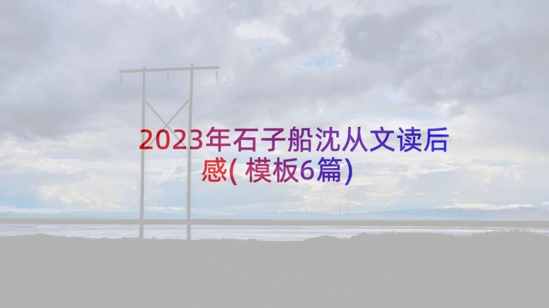 2023年石子船沈从文读后感(模板6篇)