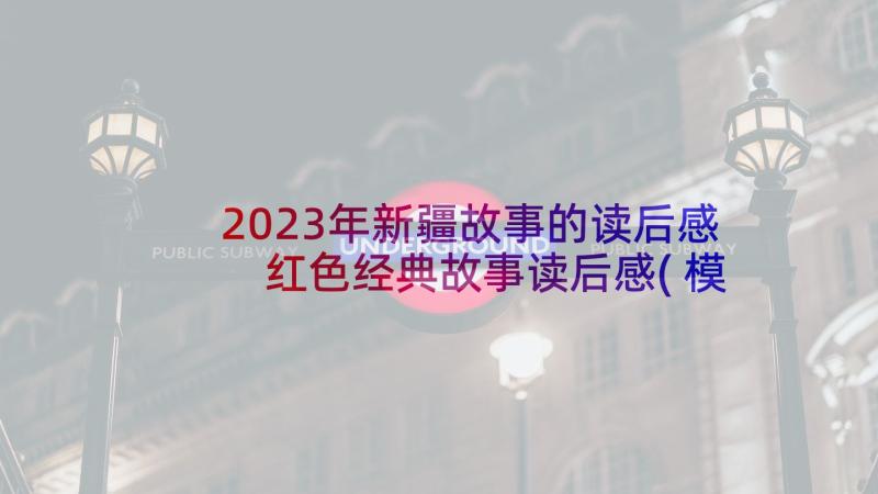 2023年新疆故事的读后感 红色经典故事读后感(模板7篇)