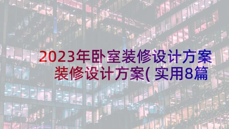 2023年卧室装修设计方案 装修设计方案(实用8篇)