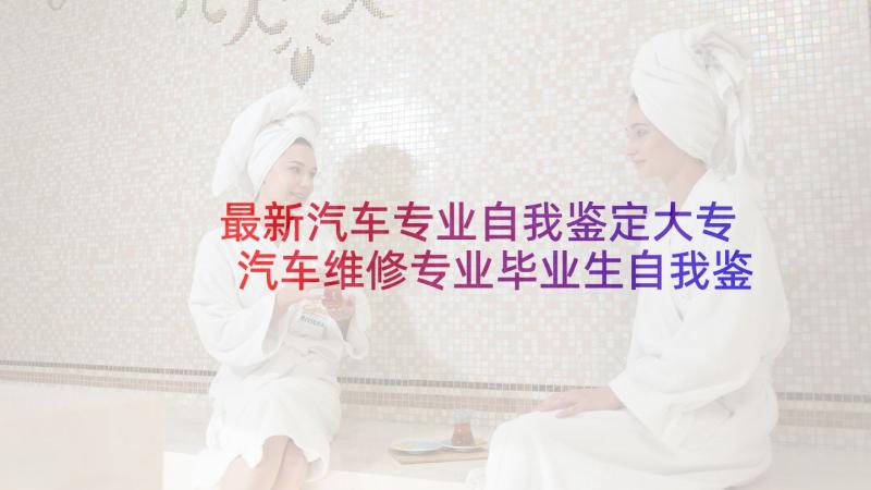 最新汽车专业自我鉴定大专 汽车维修专业毕业生自我鉴定(精选5篇)