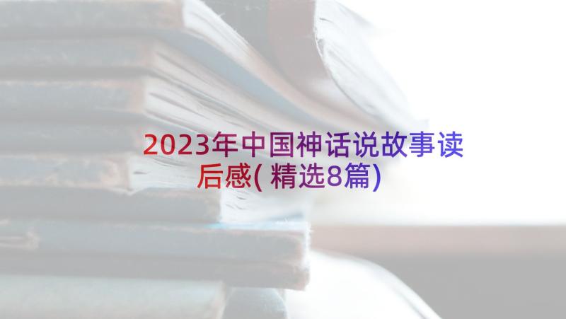 2023年中国神话说故事读后感(精选8篇)
