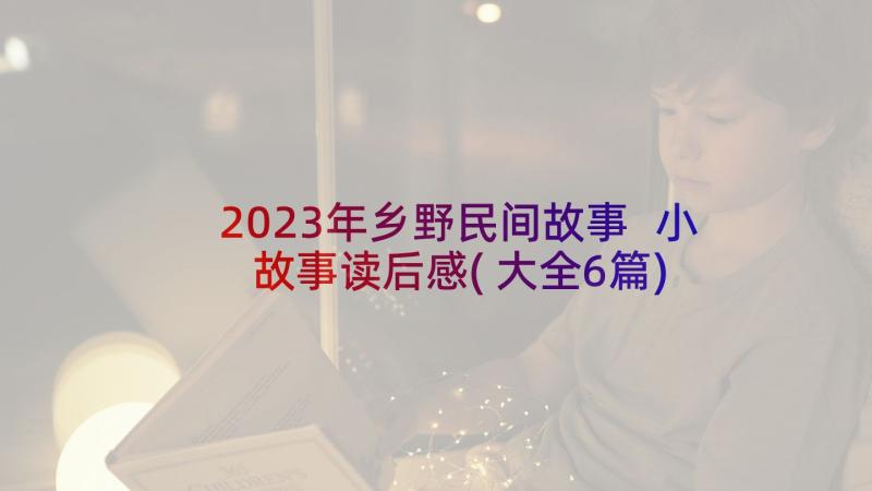 2023年乡野民间故事 小故事读后感(大全6篇)