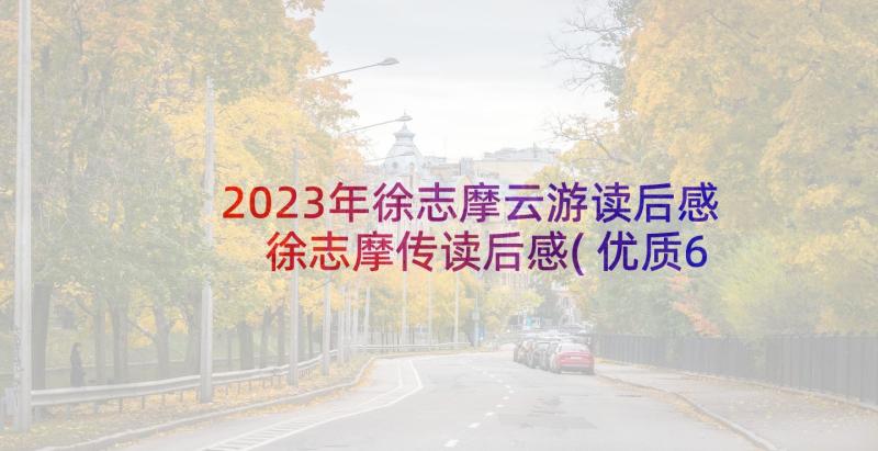 2023年徐志摩云游读后感 徐志摩传读后感(优质6篇)