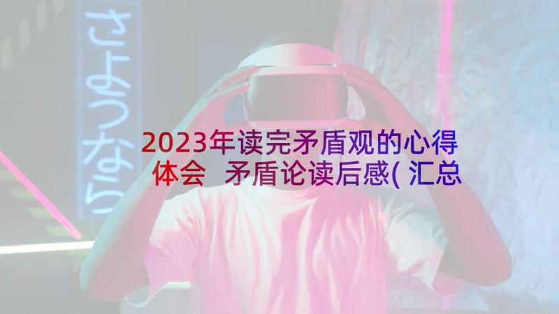 2023年读完矛盾观的心得体会 矛盾论读后感(汇总8篇)