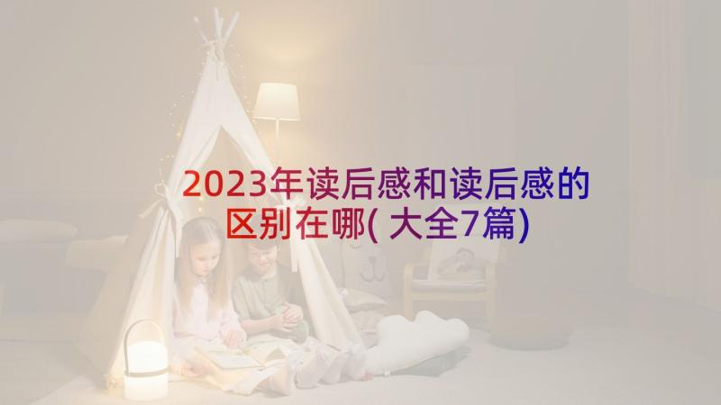 2023年读后感和读后感的区别在哪(大全7篇)