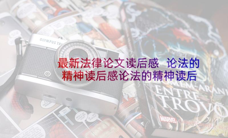 最新法律论文读后感 论法的精神读后感论法的精神读后感(通用5篇)