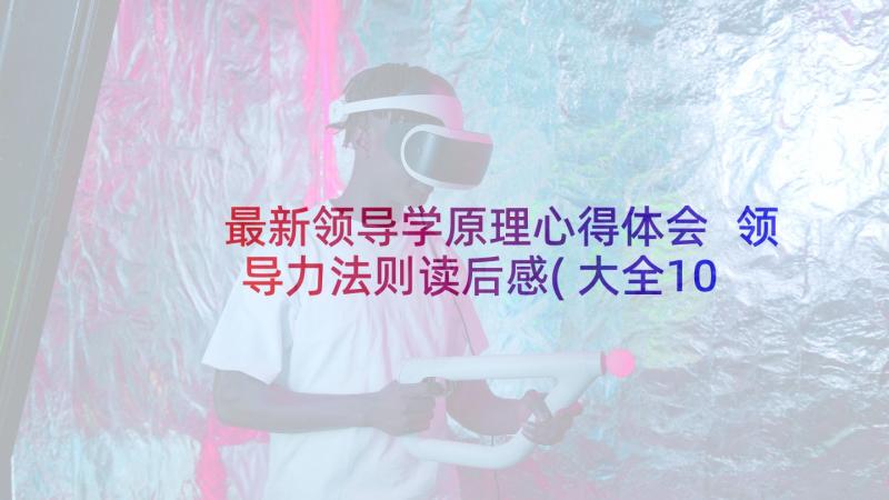 最新领导学原理心得体会 领导力法则读后感(大全10篇)