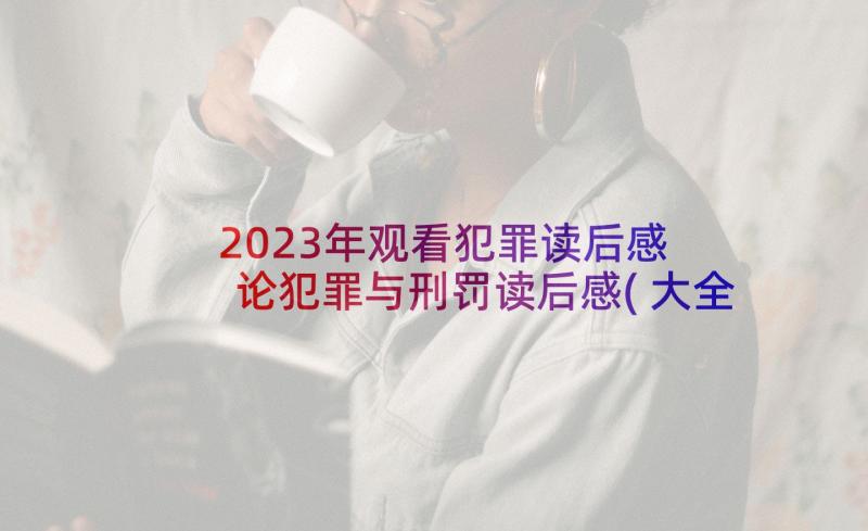 2023年观看犯罪读后感 论犯罪与刑罚读后感(大全5篇)