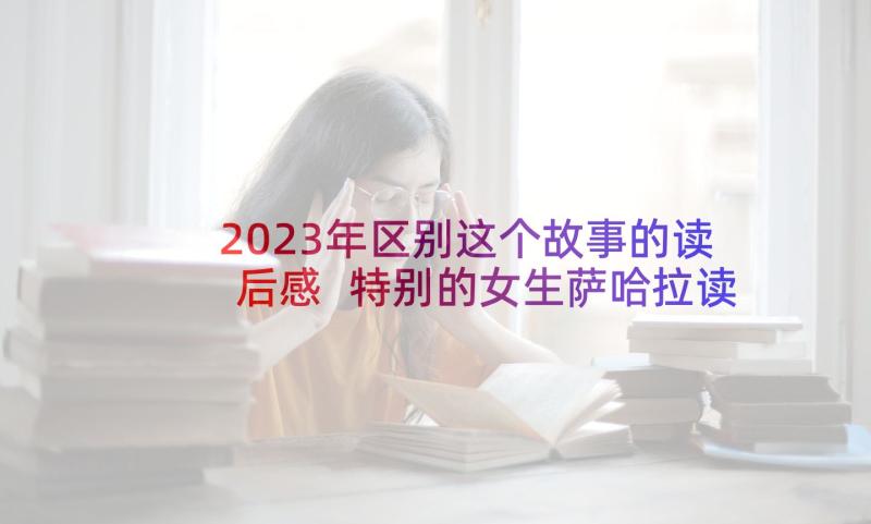 2023年区别这个故事的读后感 特别的女生萨哈拉读后感(优质5篇)