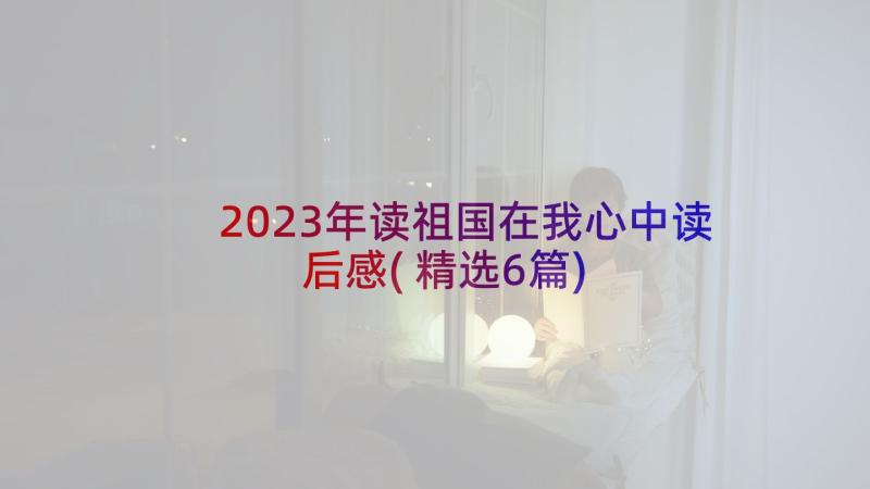 2023年读祖国在我心中读后感(精选6篇)