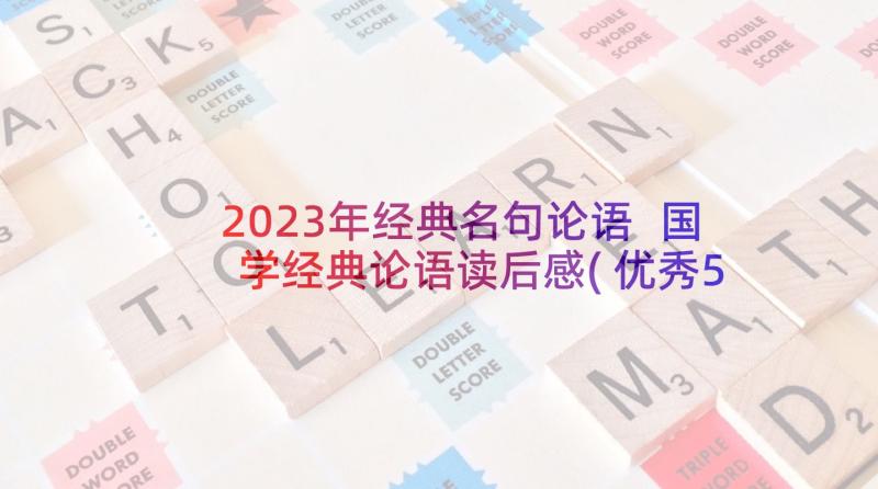 2023年经典名句论语 国学经典论语读后感(优秀5篇)