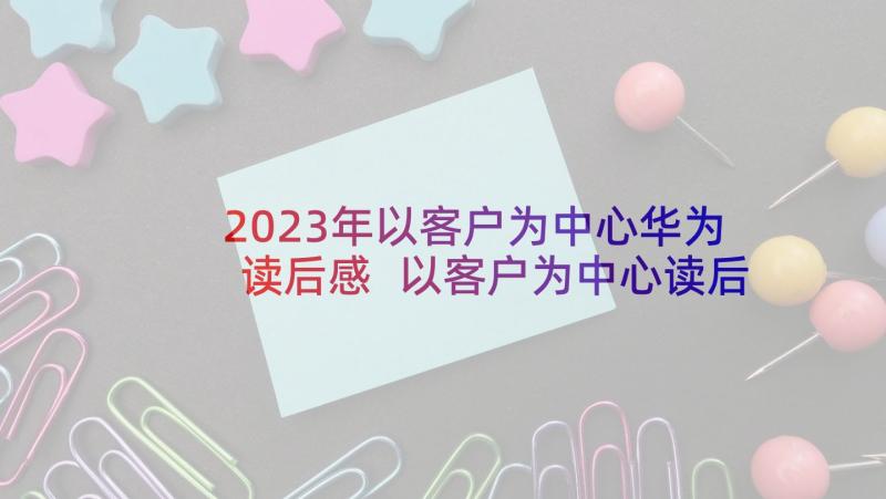 2023年以客户为中心华为读后感 以客户为中心读后感(大全5篇)