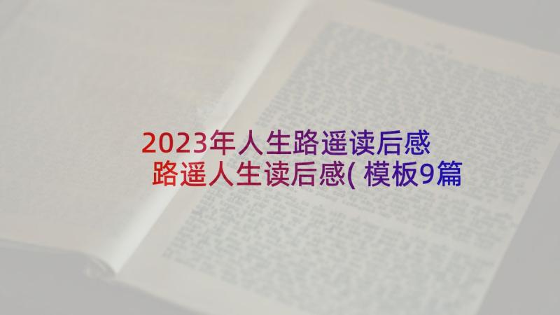 2023年人生路遥读后感 路遥人生读后感(模板9篇)