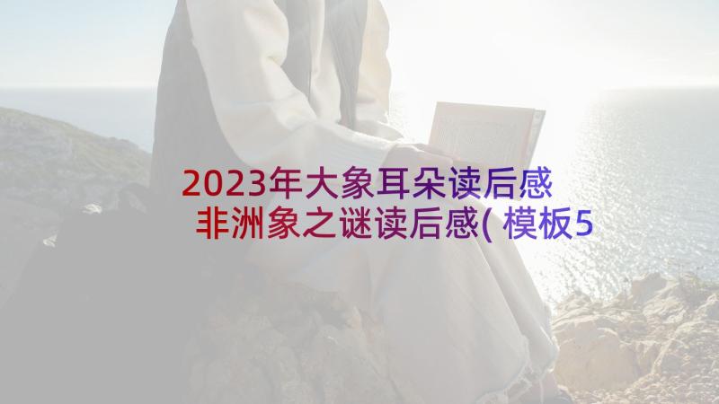 2023年大象耳朵读后感 非洲象之谜读后感(模板5篇)