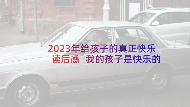 2023年给孩子的真正快乐读后感 我的孩子是快乐的中等生读后感之一(精选5篇)