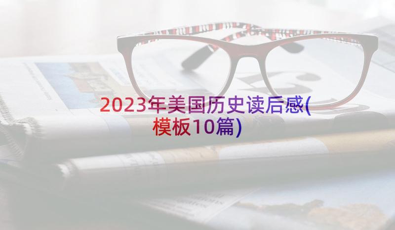 2023年美国历史读后感(模板10篇)