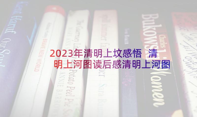 2023年清明上坟感悟 清明上河图读后感清明上河图读后感(实用5篇)