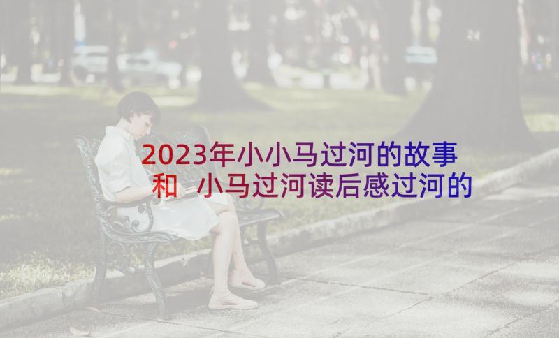 2023年小小马过河的故事和 小马过河读后感过河的小马读后感(精选5篇)