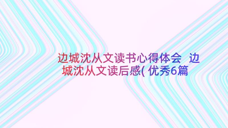 边城沈从文读书心得体会 边城沈从文读后感(优秀6篇)