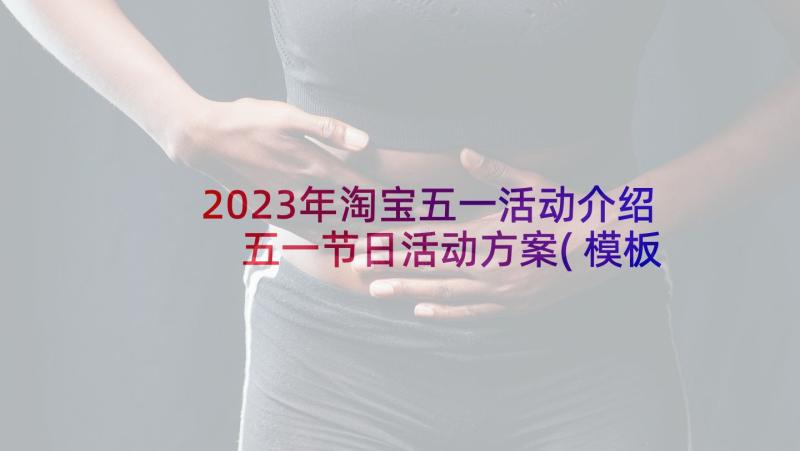 2023年淘宝五一活动介绍 五一节日活动方案(模板8篇)