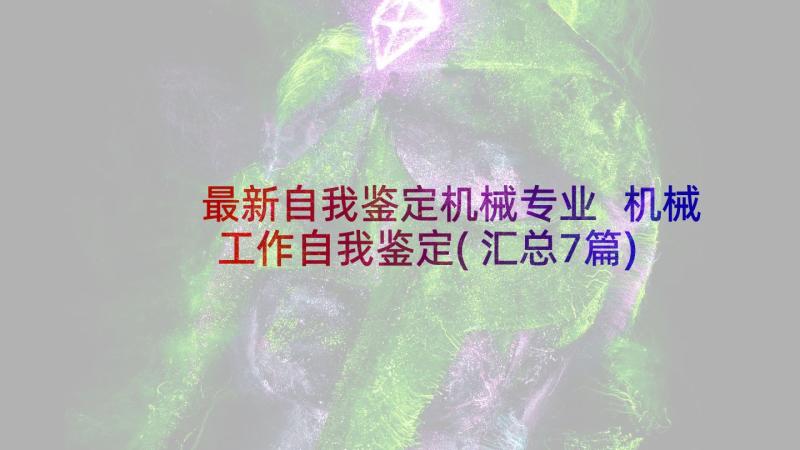 最新自我鉴定机械专业 机械工作自我鉴定(汇总7篇)