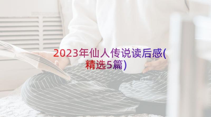 2023年仙人传说读后感(精选5篇)