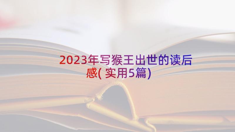 2023年写猴王出世的读后感(实用5篇)