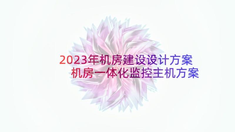 2023年机房建设设计方案 机房一体化监控主机方案(优秀8篇)