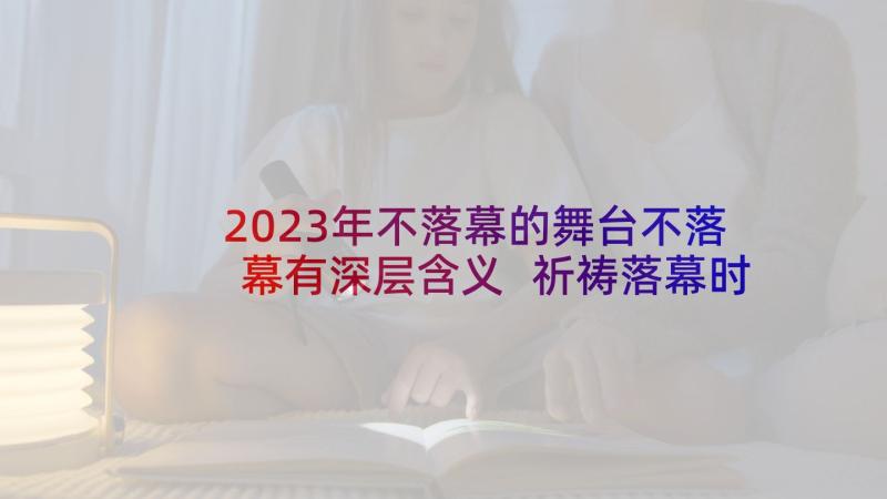 2023年不落幕的舞台不落幕有深层含义 祈祷落幕时读后感(优秀5篇)