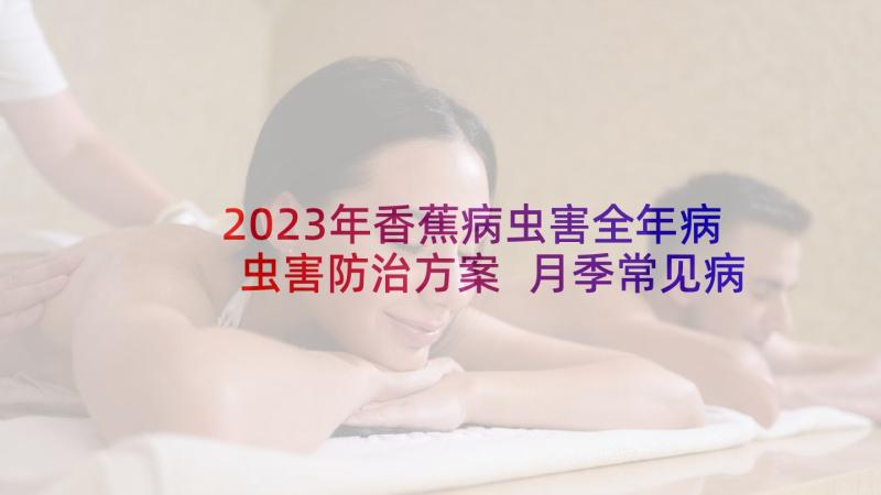 2023年香蕉病虫害全年病虫害防治方案 月季常见病虫害防治方法介绍(优质5篇)