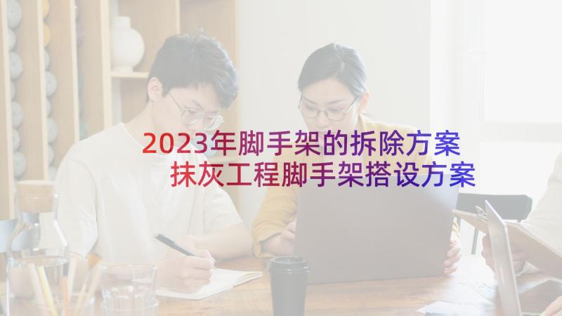 2023年脚手架的拆除方案 抹灰工程脚手架搭设方案(精选5篇)