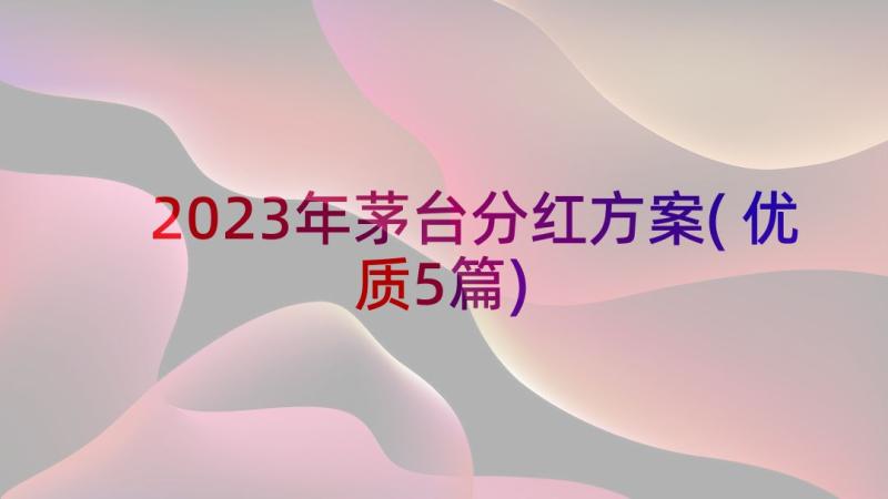 2023年茅台分红方案(优质5篇)