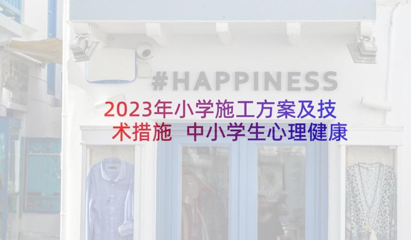 2023年小学施工方案及技术措施 中小学生心理健康教育实施工作方案(汇总5篇)