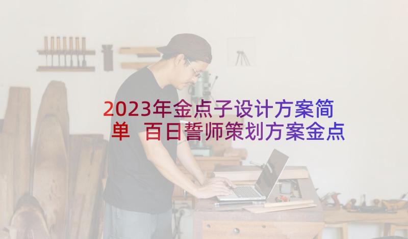 2023年金点子设计方案简单 百日誓师策划方案金点子(精选5篇)