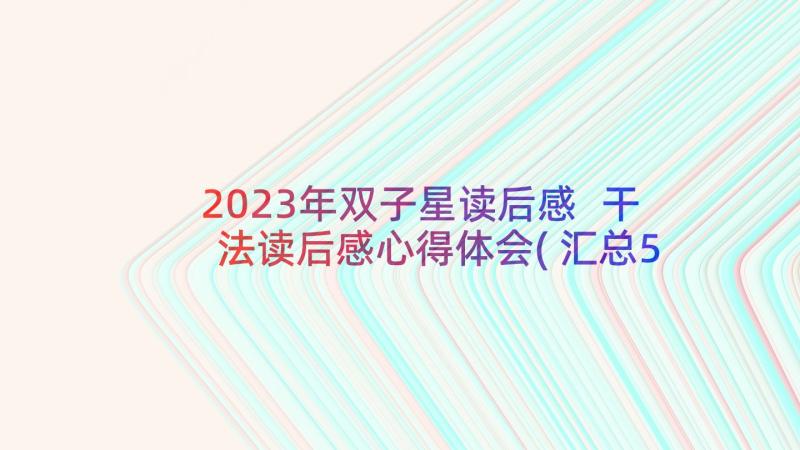 2023年双子星读后感 干法读后感心得体会(汇总5篇)