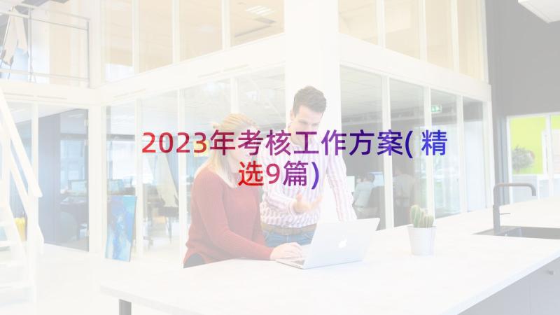 2023年考核工作方案(精选9篇)