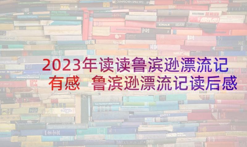 2023年读读鲁滨逊漂流记有感 鲁滨逊漂流记读后感(汇总10篇)