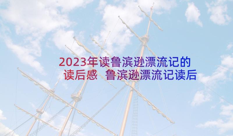 2023年读鲁滨逊漂流记的读后感 鲁滨逊漂流记读后感(通用8篇)