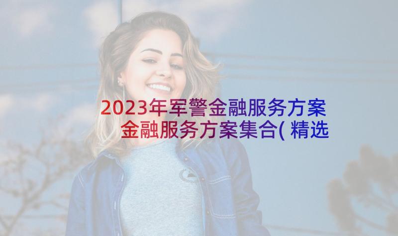 2023年军警金融服务方案 金融服务方案集合(精选5篇)