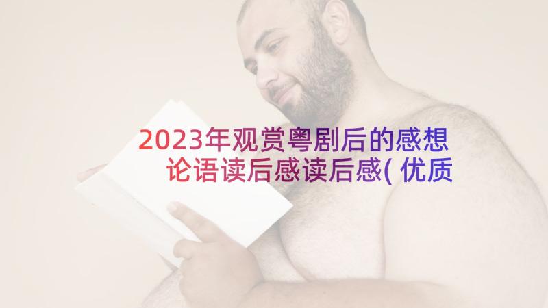 2023年观赏粤剧后的感想 论语读后感读后感(优质7篇)