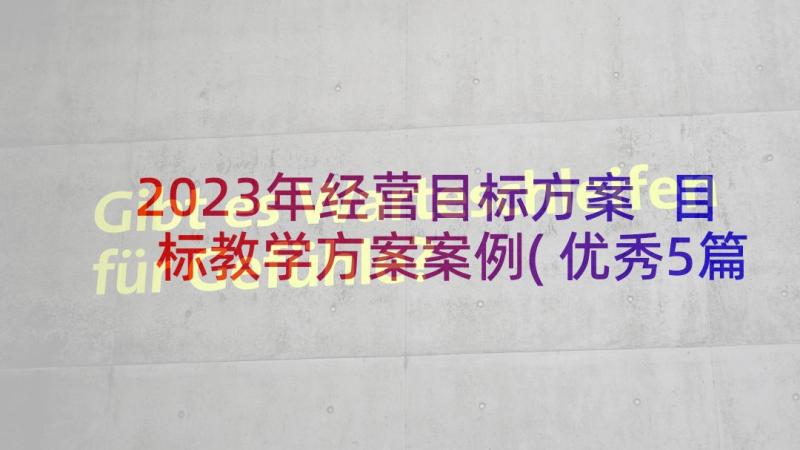 2023年经营目标方案 目标教学方案案例(优秀5篇)