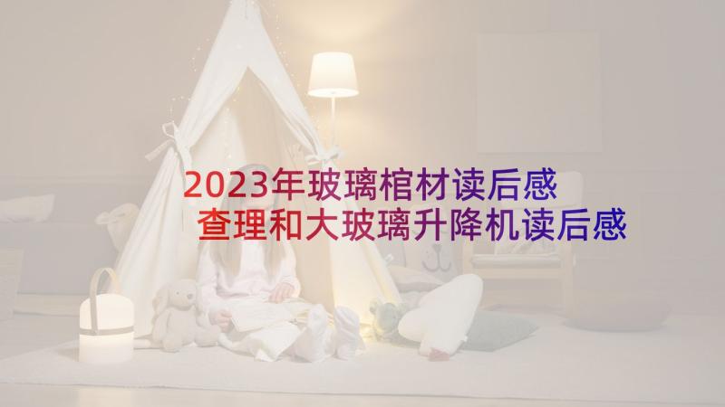 2023年玻璃棺材读后感 查理和大玻璃升降机读后感(优质9篇)