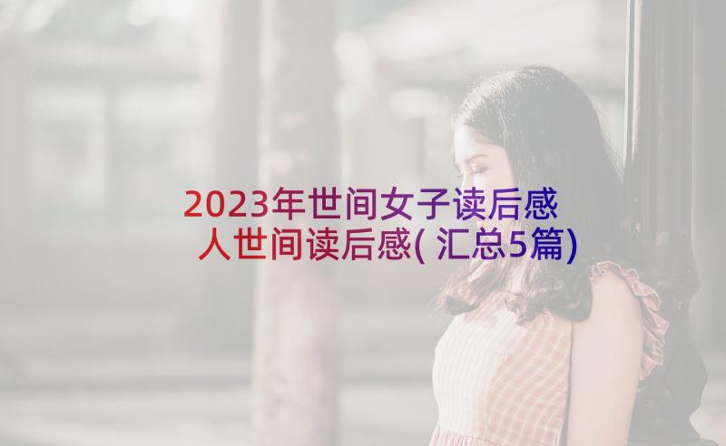 2023年世间女子读后感 人世间读后感(汇总5篇)