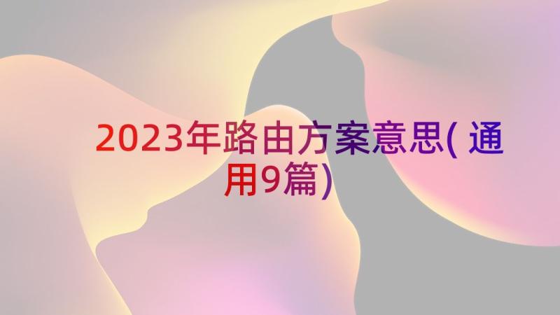 2023年路由方案意思(通用9篇)