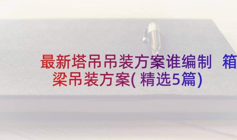 最新塔吊吊装方案谁编制 箱梁吊装方案(精选5篇)