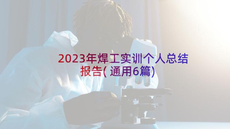 2023年焊工实训个人总结报告(通用6篇)