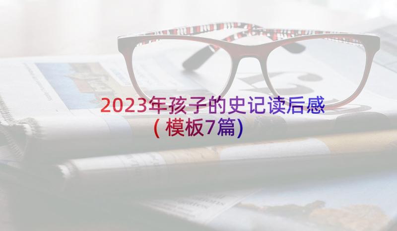 2023年孩子的史记读后感(模板7篇)