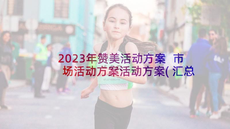 2023年赞美活动方案 市场活动方案活动方案(汇总7篇)