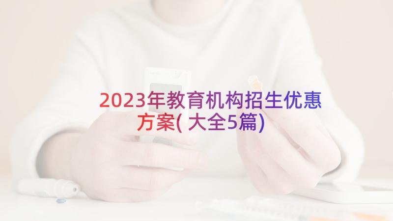 2023年教育机构招生优惠方案(大全5篇)